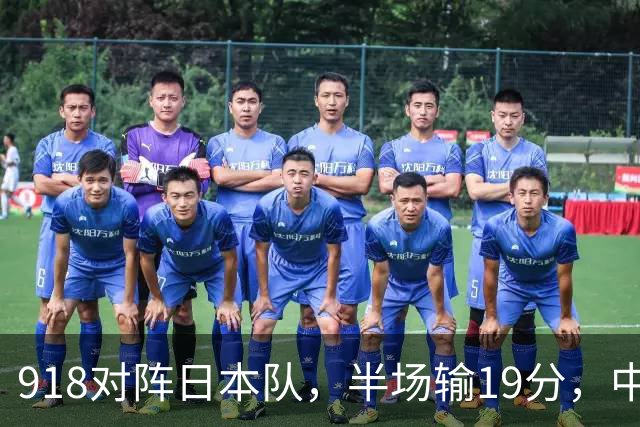 918对阵日本队，半场输19分，中国男篮危险，3人低迷，2短板拉胯